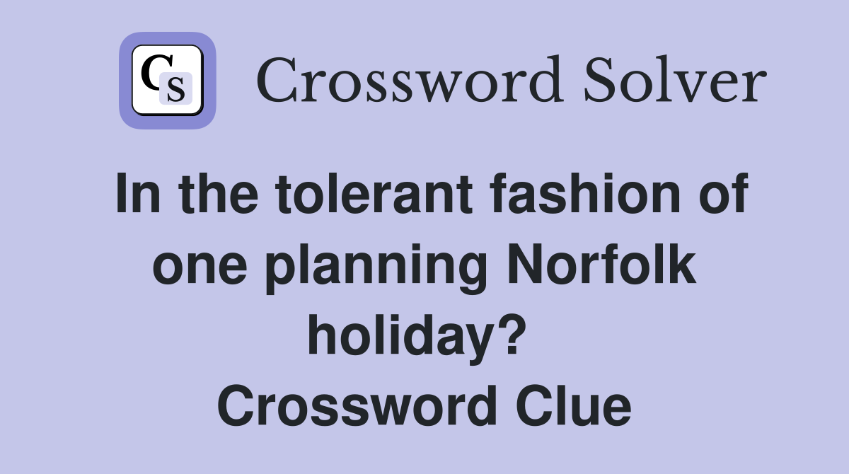 In the tolerant fashion of one planning Norfolk holiday?  Crossword Clue