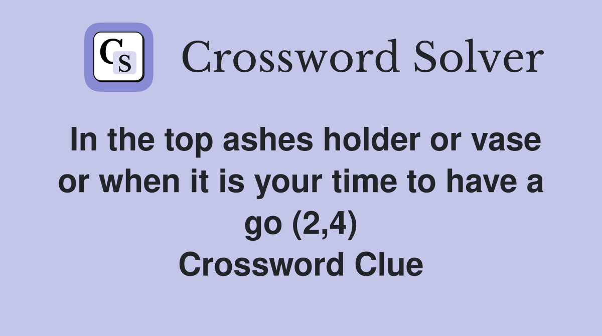 In the top ashes holder or vase or when it is your time to have a go (2,4) Crossword Clue