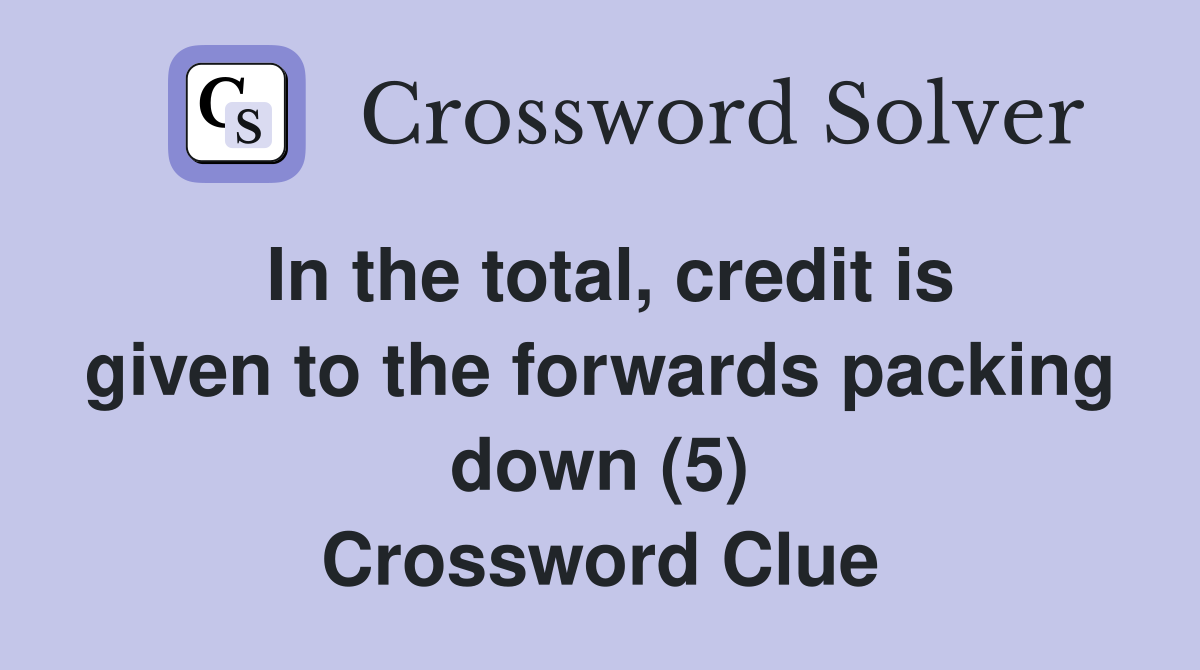 In the total, credit is given to the forwards packing down (5) Crossword Clue