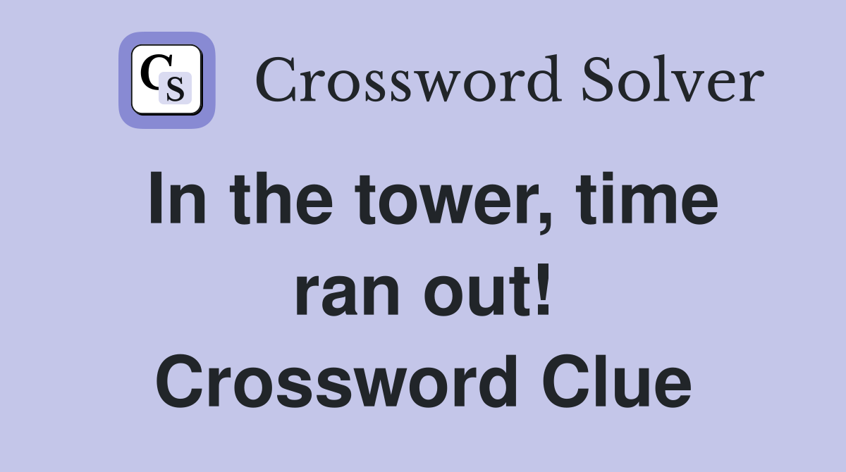 In the tower, time ran out! Crossword Clue