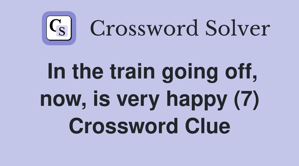 In the train going off, now, is very happy (7) Crossword Clue