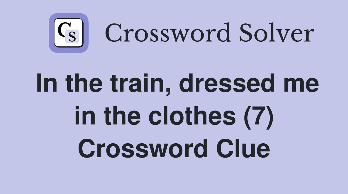 In the train, dressed me in the clothes (7) Crossword Clue