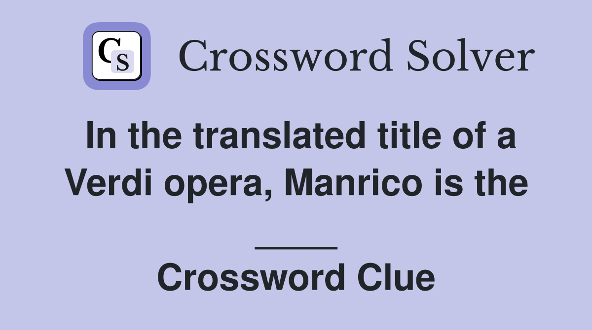 In the translated title of a Verdi opera, Manrico is the ____ Crossword Clue