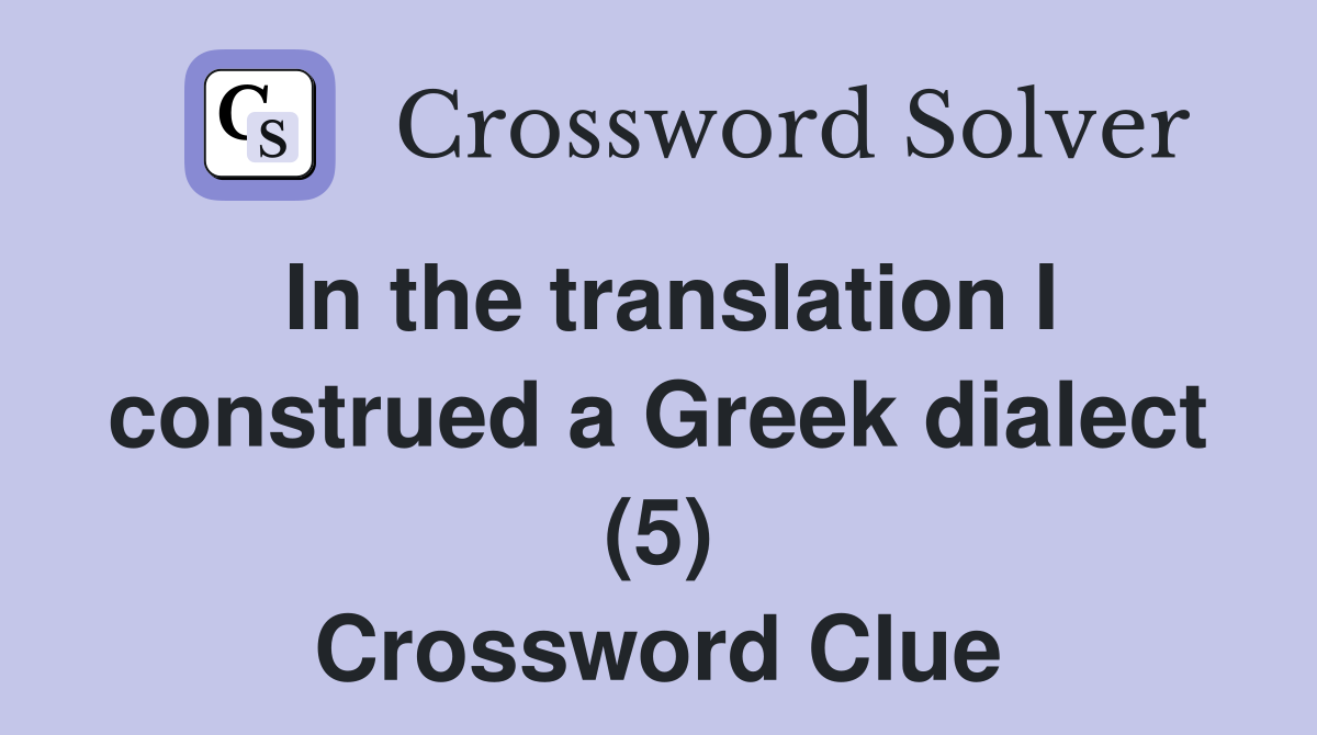 In the translation I construed a Greek dialect (5) Crossword Clue