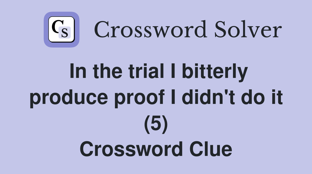 In the trial I bitterly produce proof I didn't do it (5) Crossword Clue