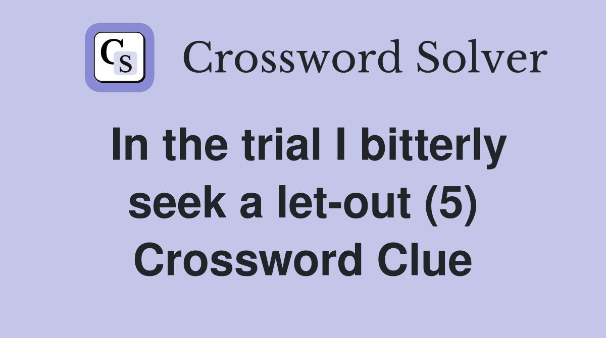 In the trial I bitterly seek a let-out (5) Crossword Clue
