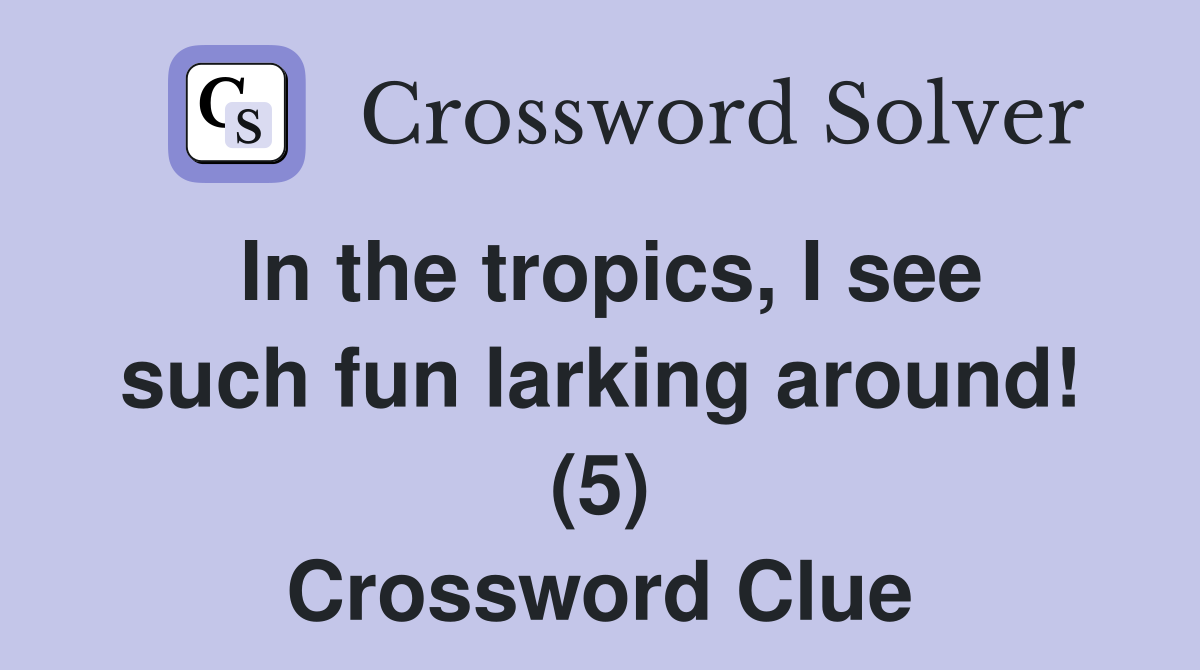 In the tropics, I see such fun larking around! (5) Crossword Clue