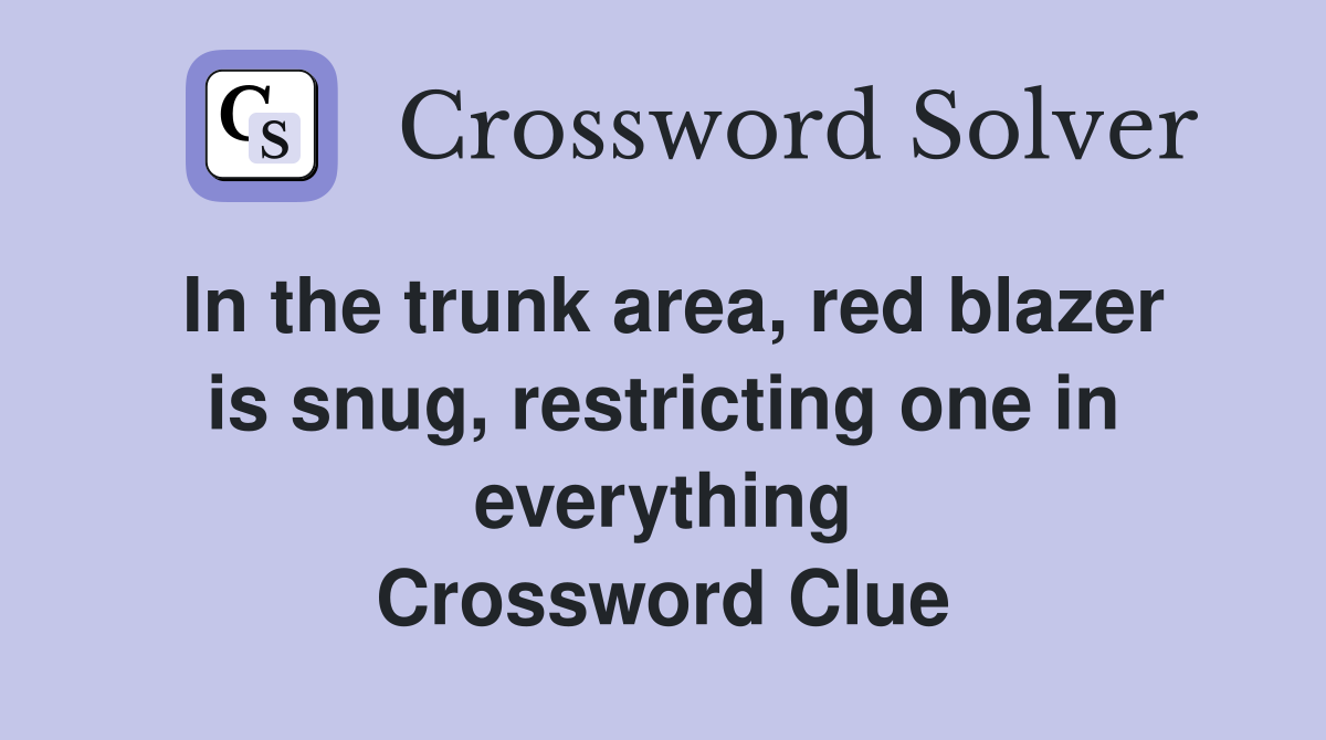 In the trunk area, red blazer is snug, restricting one in everything Crossword Clue