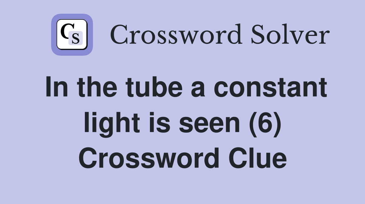 In the tube a constant light is seen (6) Crossword Clue