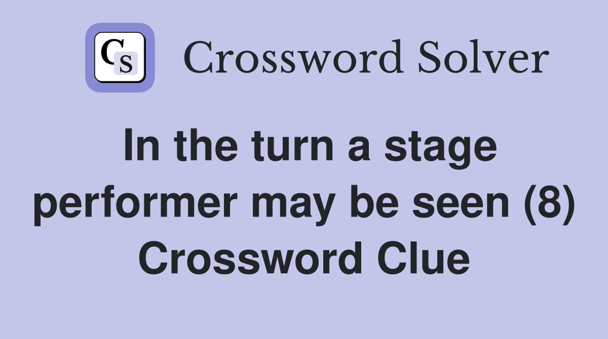 In the turn a stage performer may be seen (8) Crossword Clue
