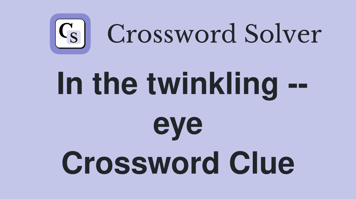 In the twinkling -- eye Crossword Clue