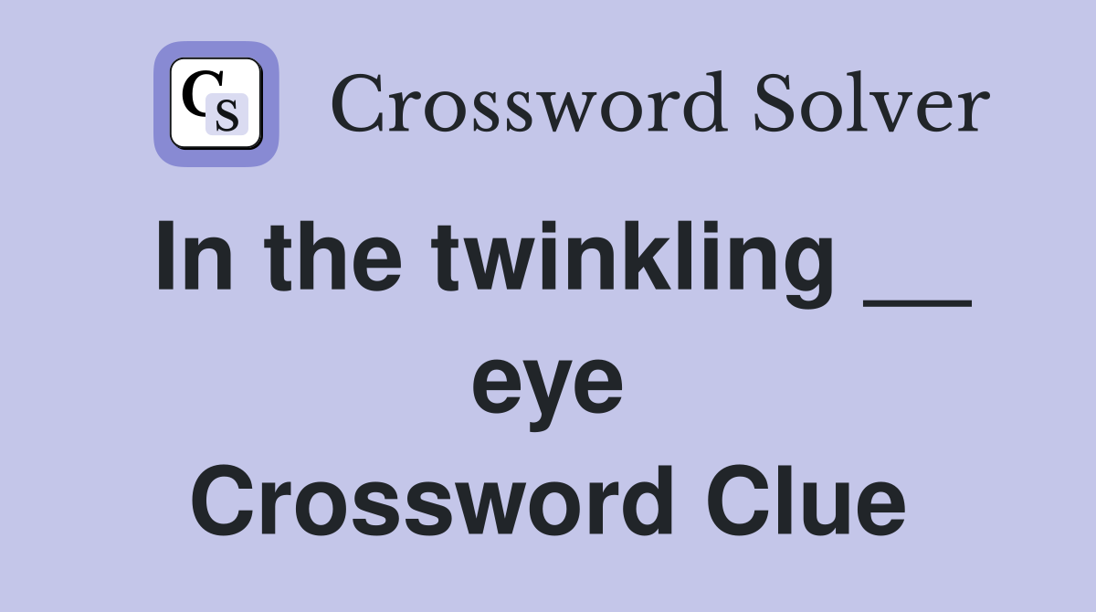 In the twinkling __ eye Crossword Clue
