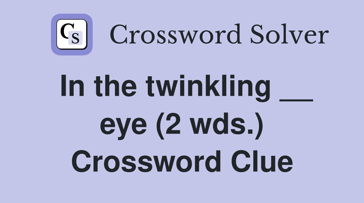 In the twinkling __ eye (2 wds.) Crossword Clue