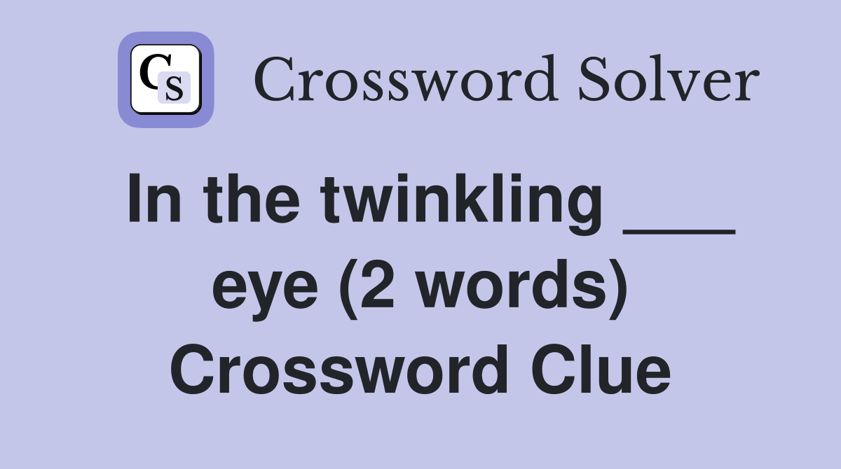 In the twinkling ___ eye (2 words) Crossword Clue