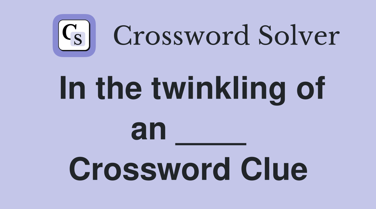 In the twinkling of an ____ Crossword Clue