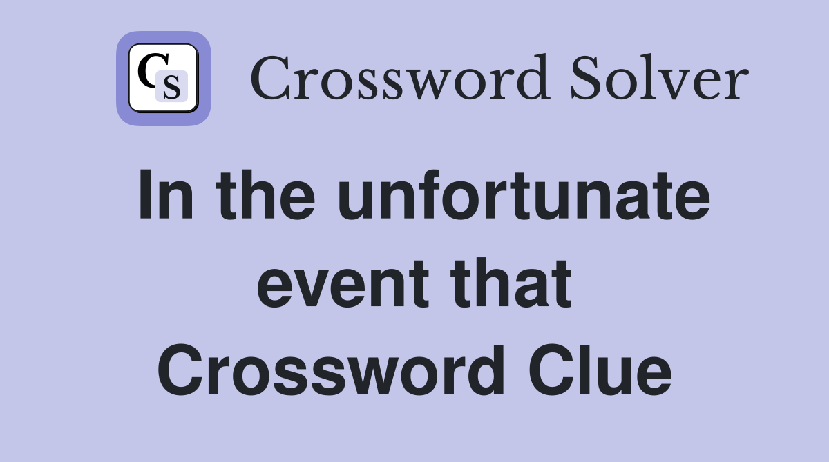 In the unfortunate event that Crossword Clue
