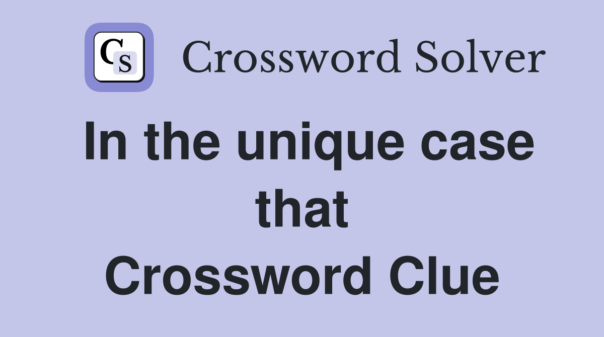 In the unique case that Crossword Clue