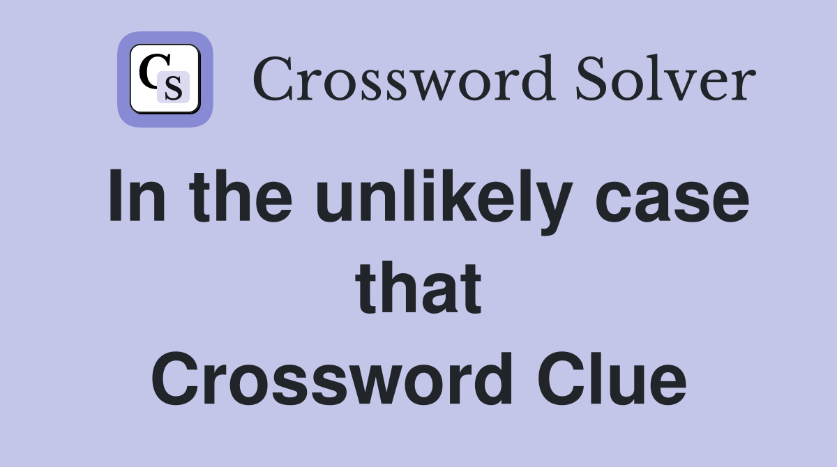 In the unlikely case that Crossword Clue