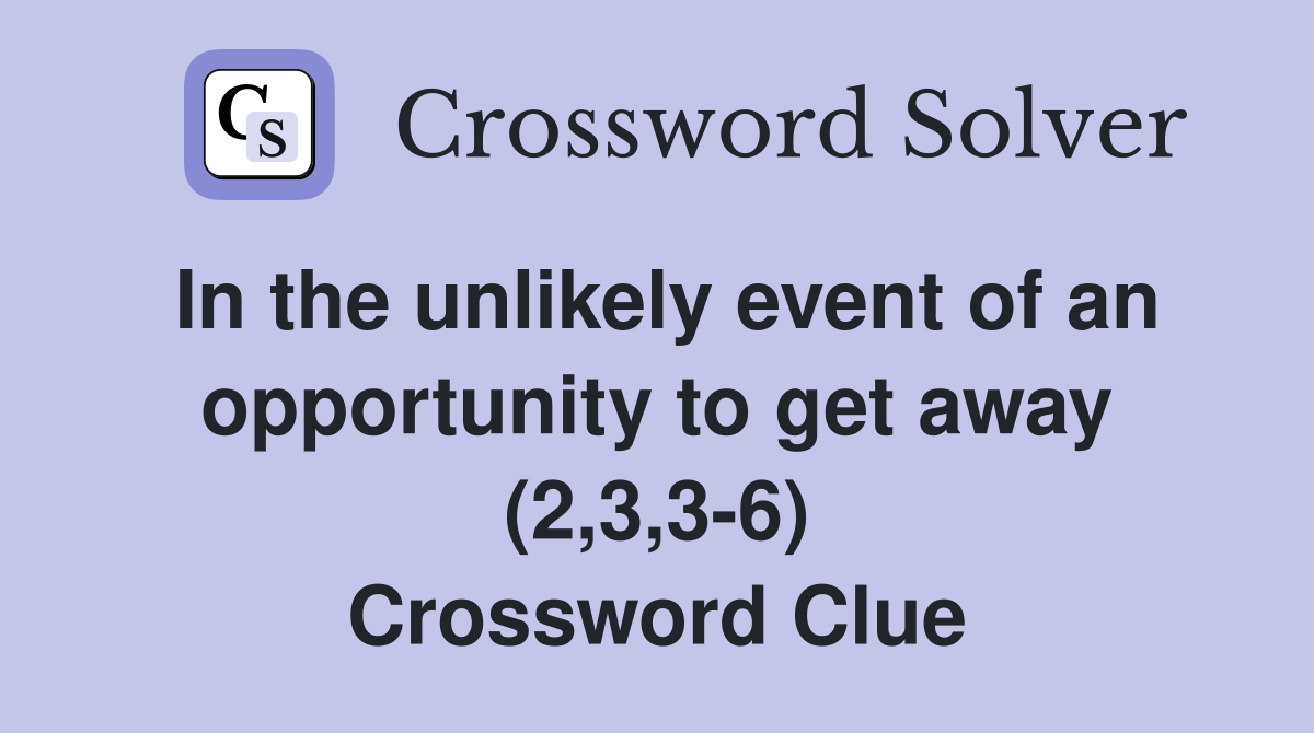 In the unlikely event of an opportunity to get away (2,3,3-6) Crossword Clue