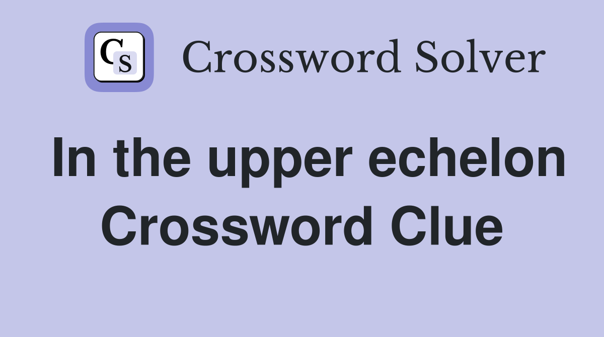 In the upper echelon Crossword Clue