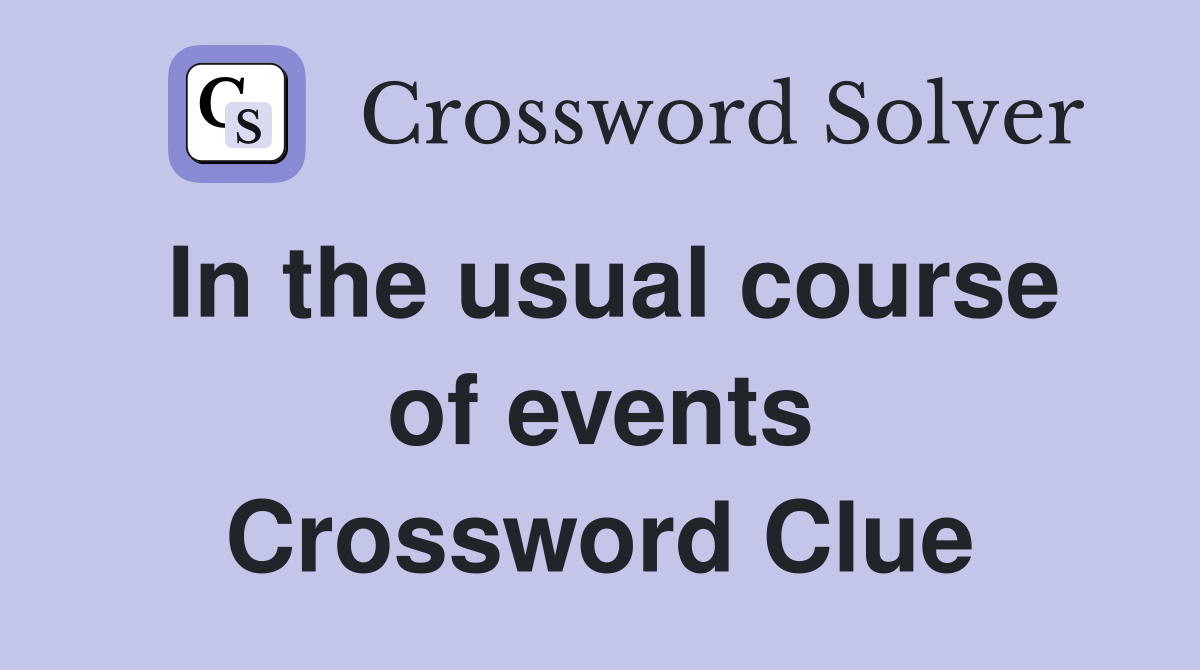 In the usual course of events Crossword Clue