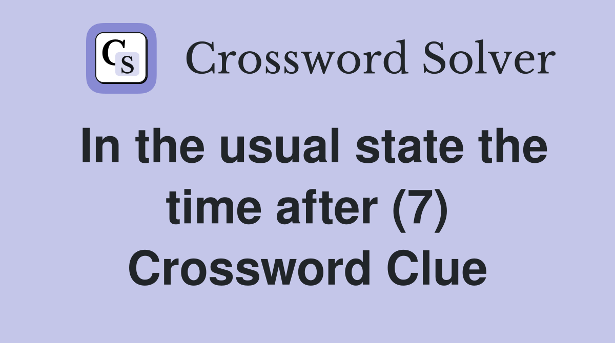 In the usual state the time after (7) Crossword Clue