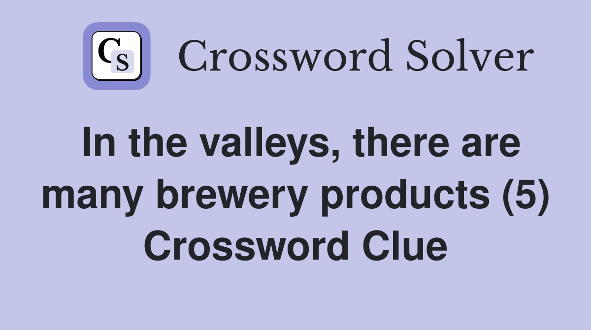 In the valleys, there are many brewery products (5) Crossword Clue