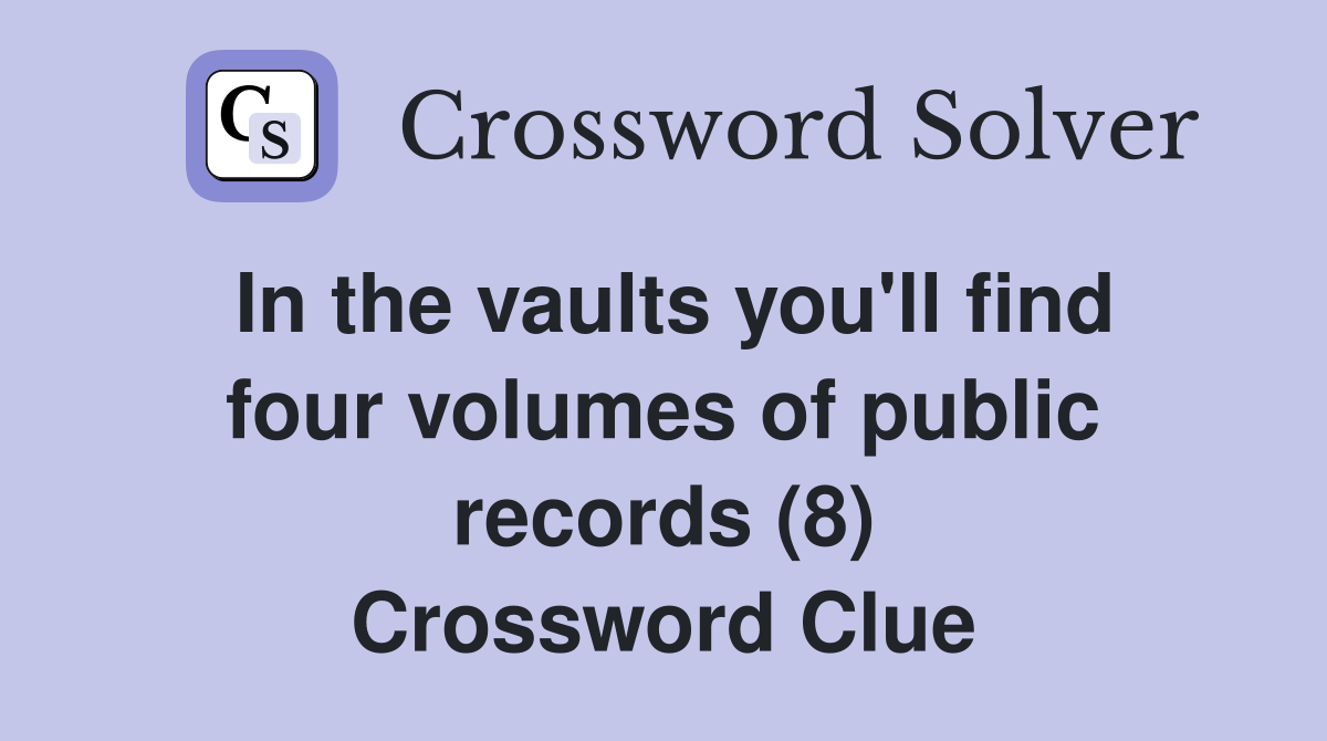 In the vaults you'll find four volumes of public records (8) Crossword Clue