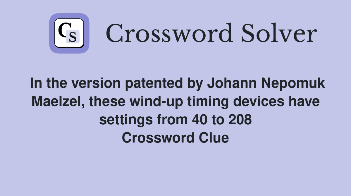 In the version patented by Johann Nepomuk Maelzel, these wind-up timing devices have settings from 40 to 208 Crossword Clue