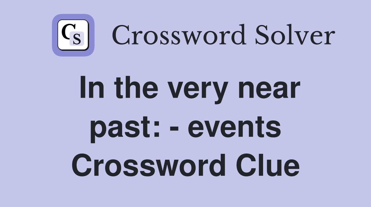 In the very near past: - events Crossword Clue