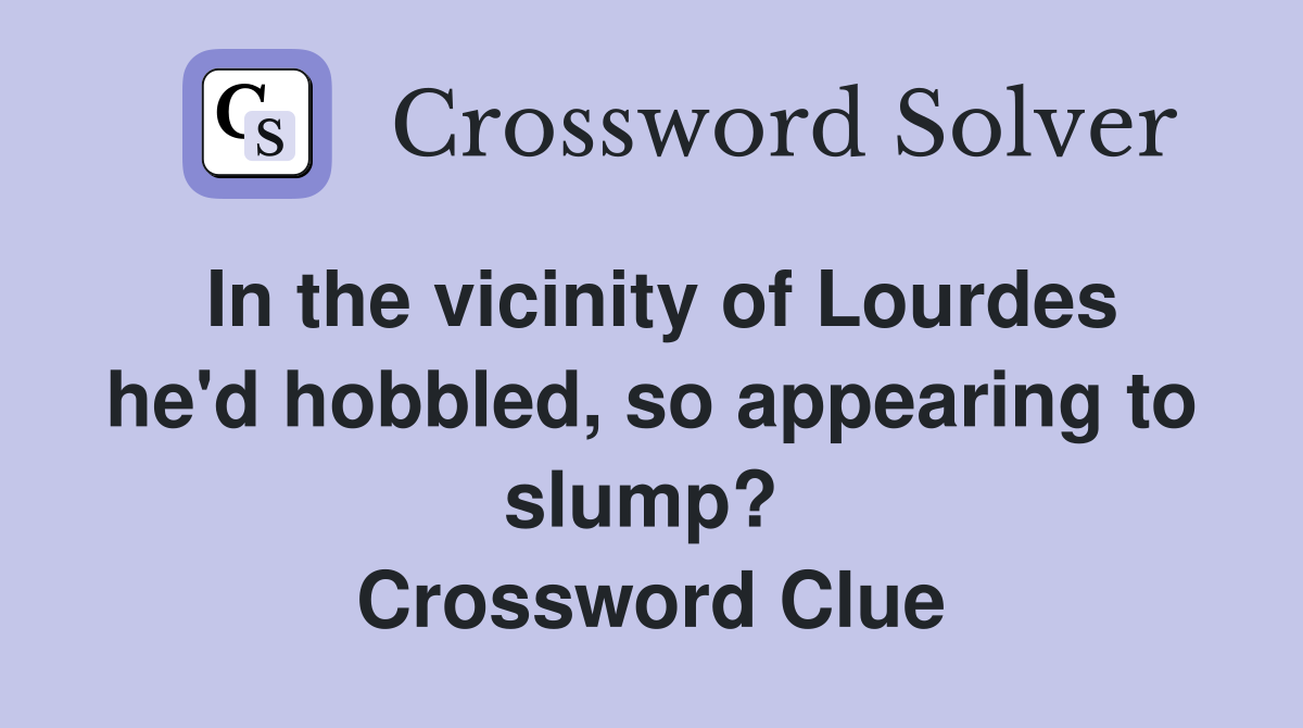 In the vicinity of Lourdes he'd hobbled, so appearing to slump?  Crossword Clue