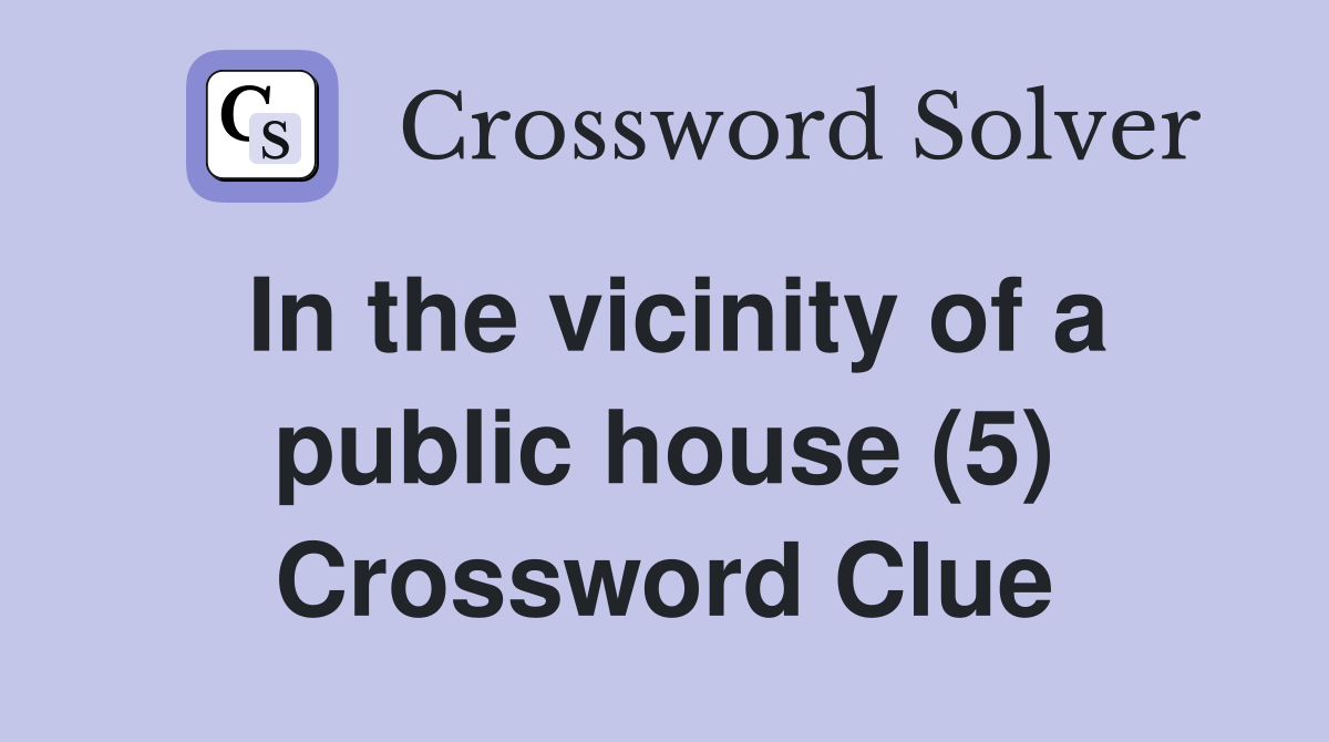 In the vicinity of a public house (5) Crossword Clue