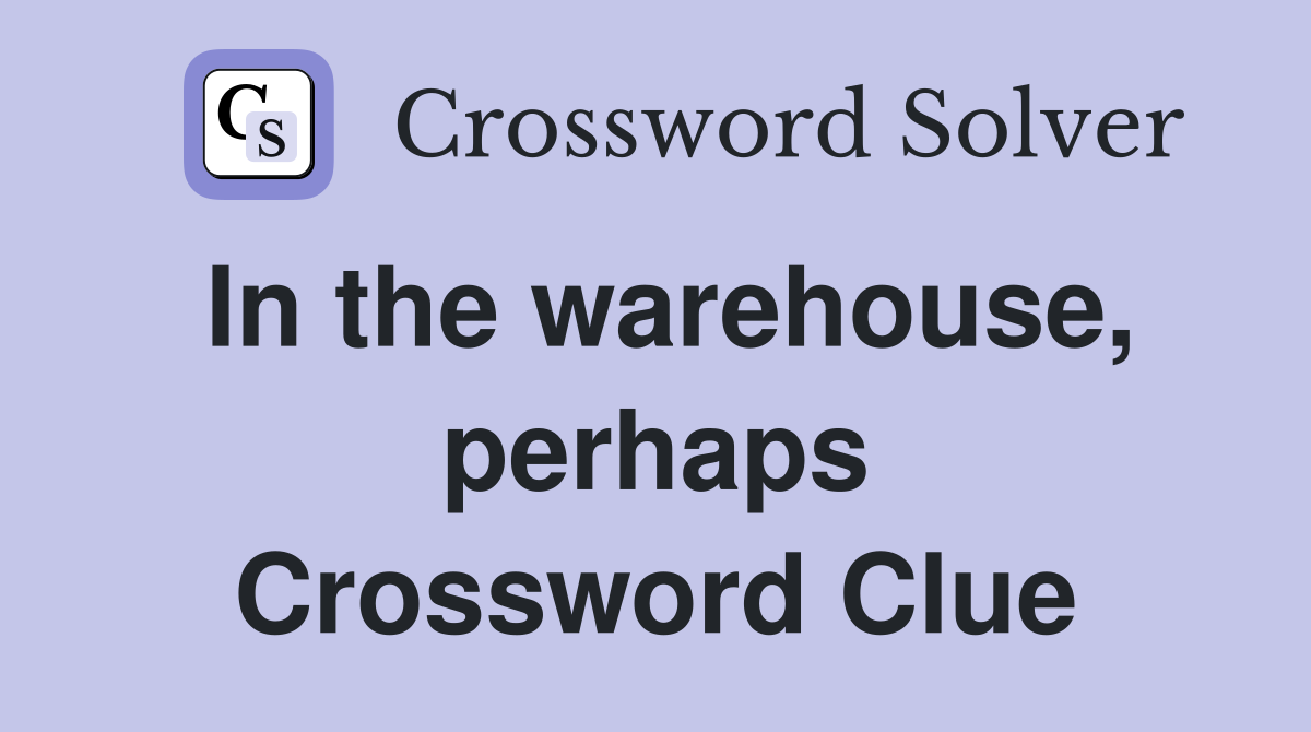 In the warehouse, perhaps Crossword Clue