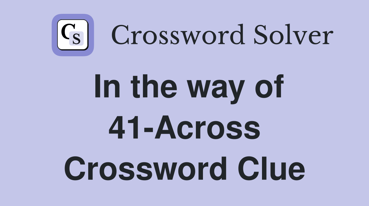 In the way of 41-Across Crossword Clue