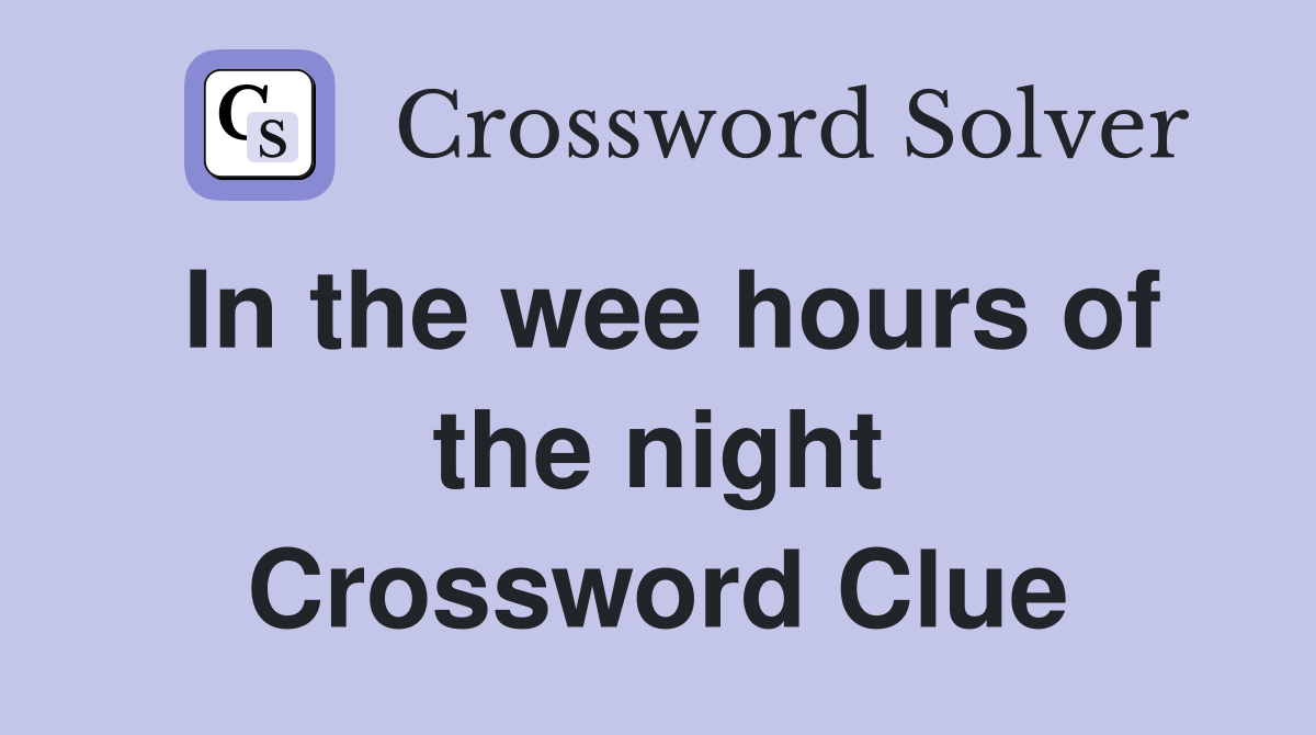 In the wee hours of the night Crossword Clue