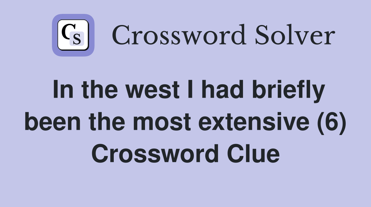 In the west I had briefly been the most extensive (6) Crossword Clue