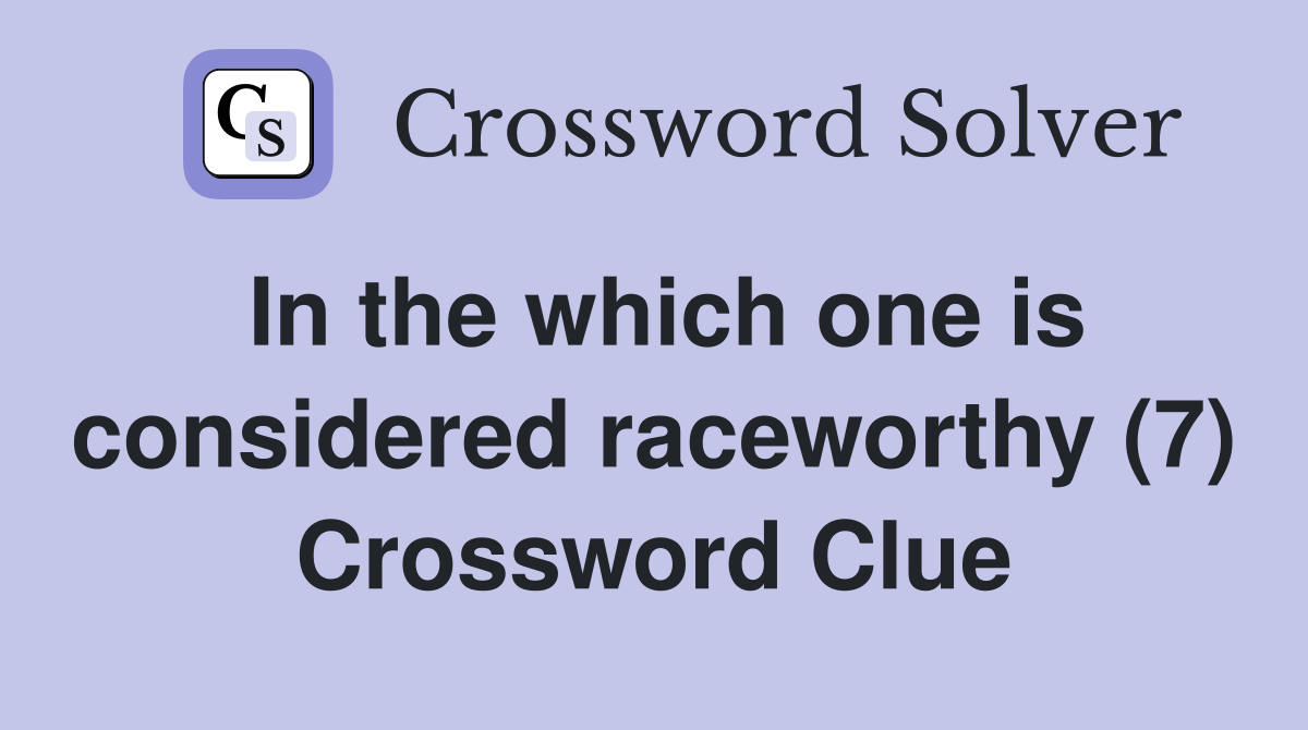 In the which one is considered raceworthy (7) Crossword Clue