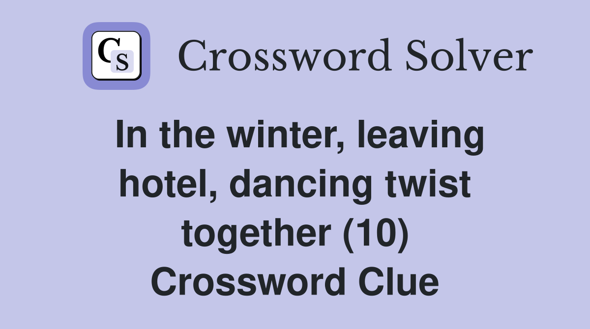 In the winter, leaving hotel, dancing twist together (10) Crossword Clue
