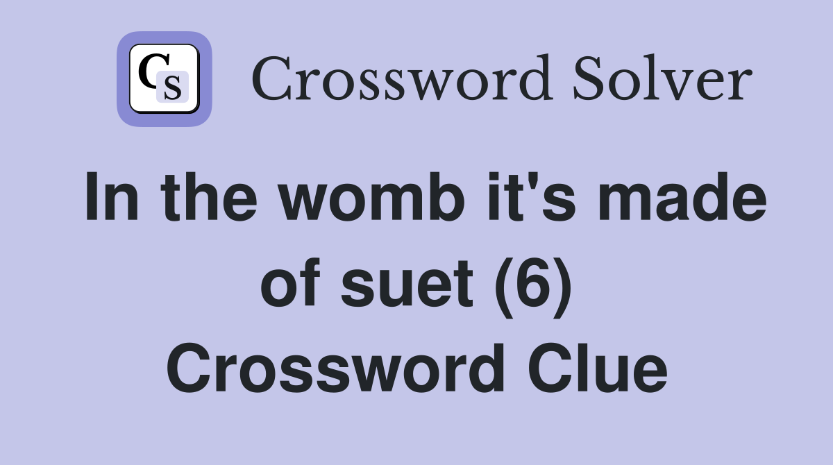 In the womb it's made of suet (6) Crossword Clue