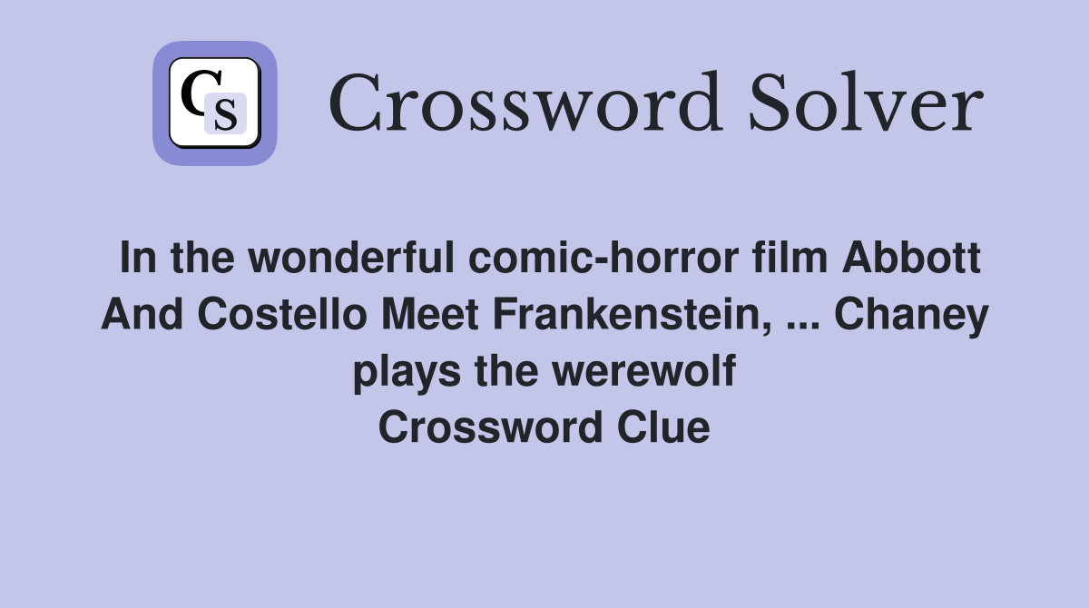 In the wonderful comic-horror film Abbott And Costello Meet Frankenstein, ... Chaney plays the werewolf Crossword Clue