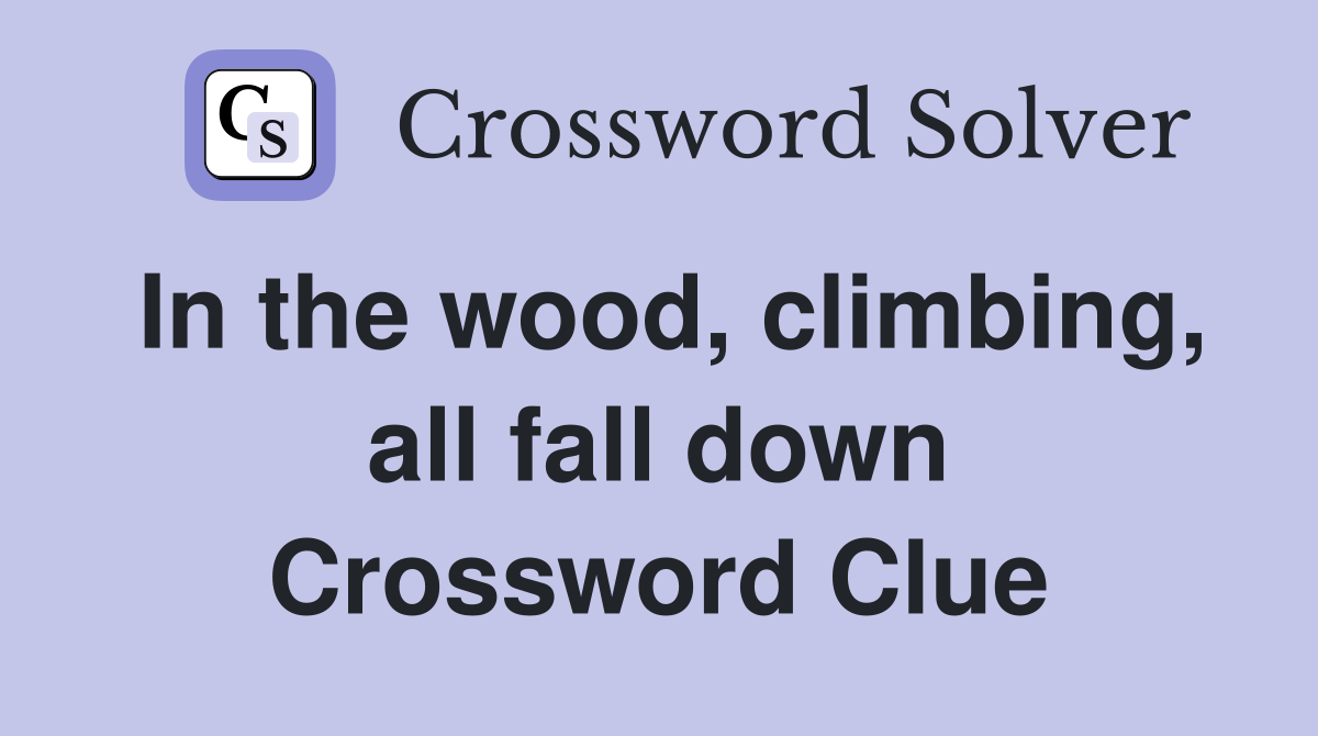 In the wood, climbing, all fall down Crossword Clue