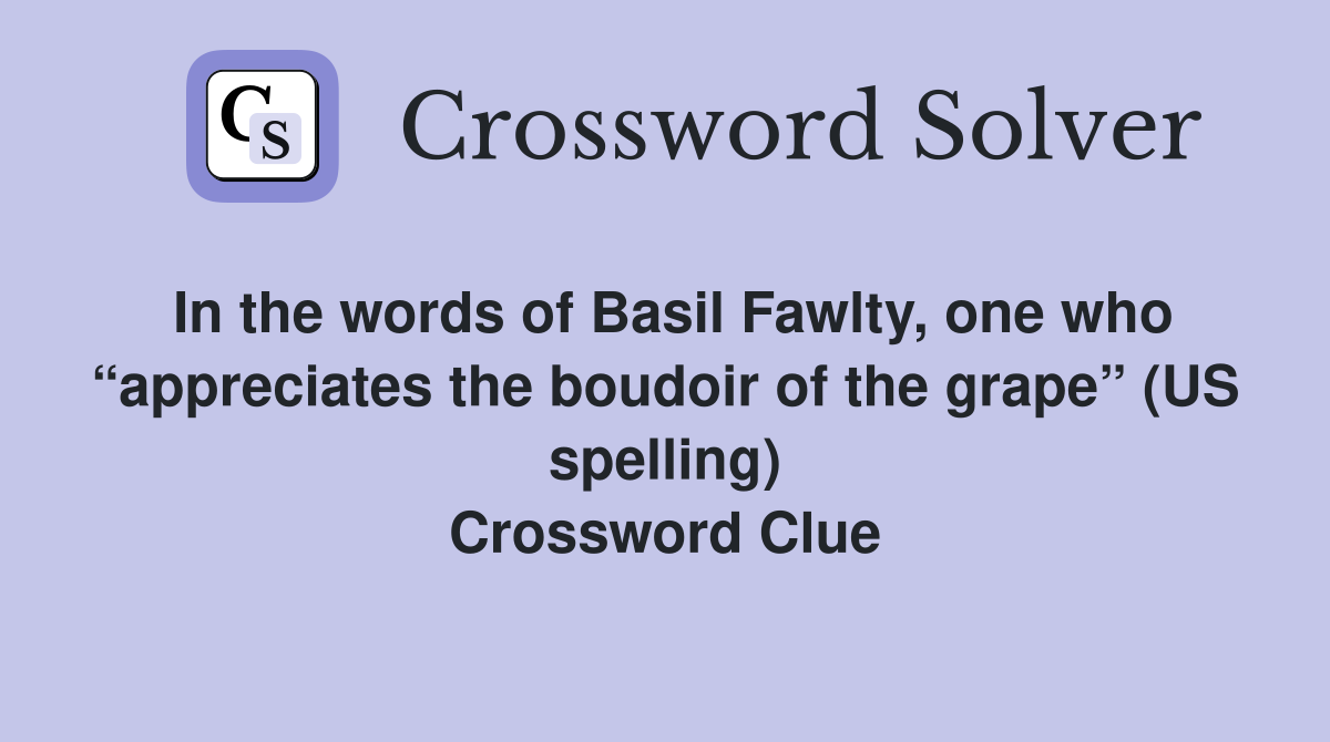 In the words of Basil Fawlty, one who “appreciates the boudoir of the grape” (US spelling) Crossword Clue