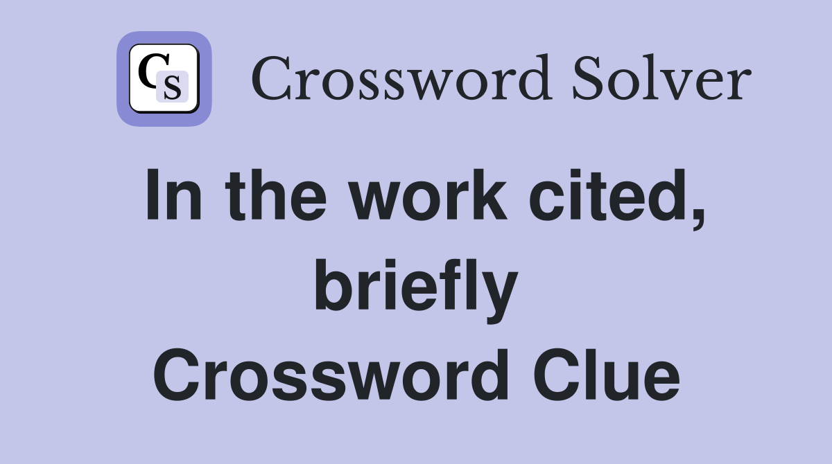In the work cited, briefly Crossword Clue