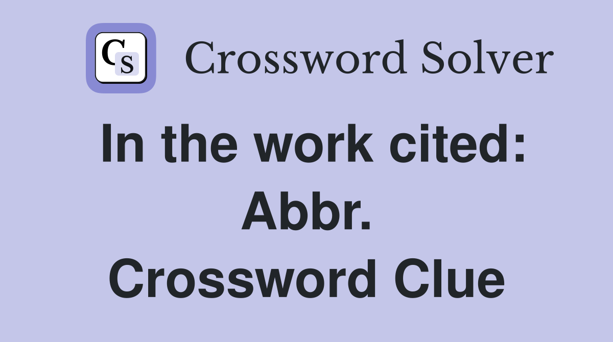 In the work cited: Abbr. Crossword Clue