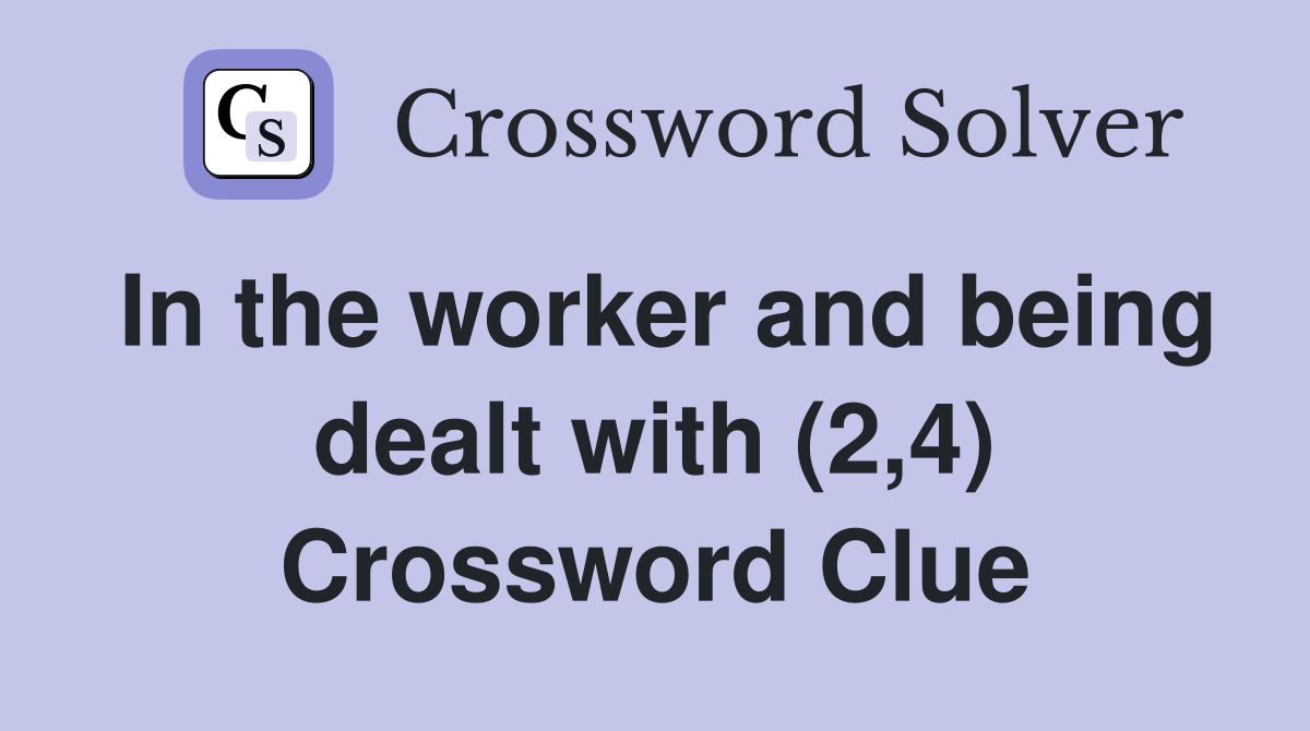 In the worker and being dealt with (2,4) Crossword Clue