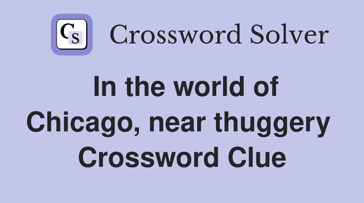 In the world of Chicago, near thuggery  Crossword Clue