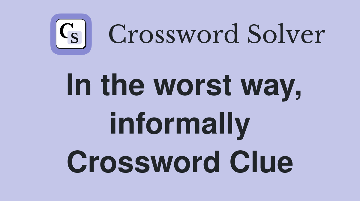 In the worst way, informally Crossword Clue
