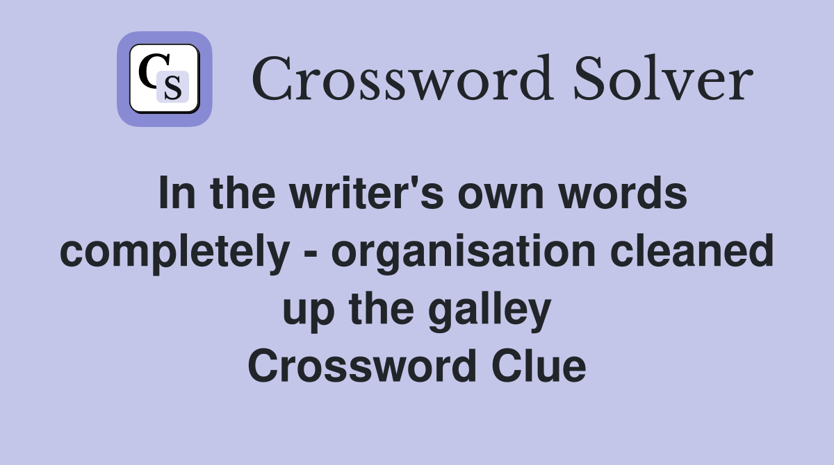 In the writer's own words completely - organisation cleaned up the galley Crossword Clue