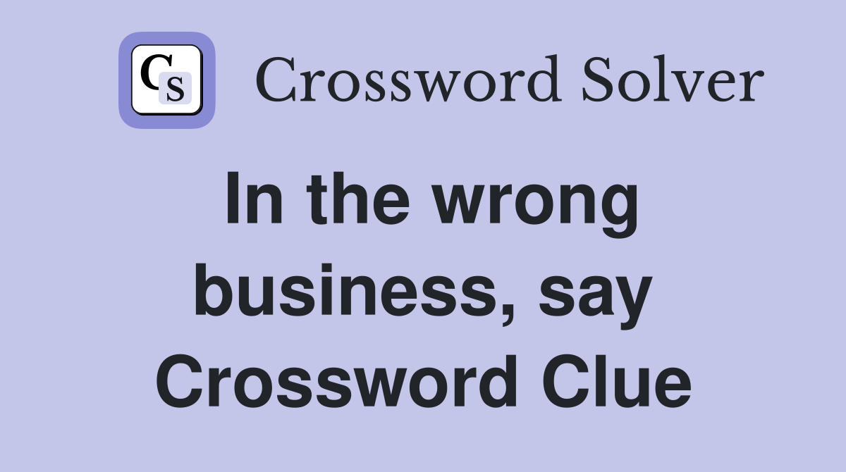 In the wrong business, say Crossword Clue
