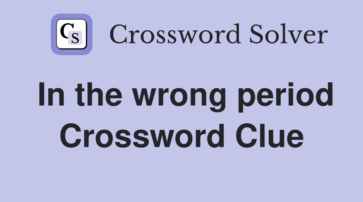 In the wrong period Crossword Clue